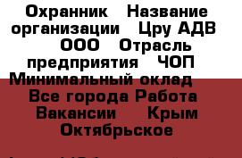 Охранник › Название организации ­ Цру АДВ777, ООО › Отрасль предприятия ­ ЧОП › Минимальный оклад ­ 1 - Все города Работа » Вакансии   . Крым,Октябрьское